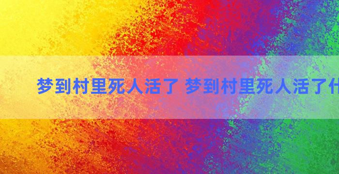 梦到村里死人活了 梦到村里死人活了什么意思